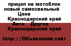 прицеп на мотоблок новый самосвальный. › Цена ­ 17 000 - Краснодарский край Авто » Другое   . Краснодарский край